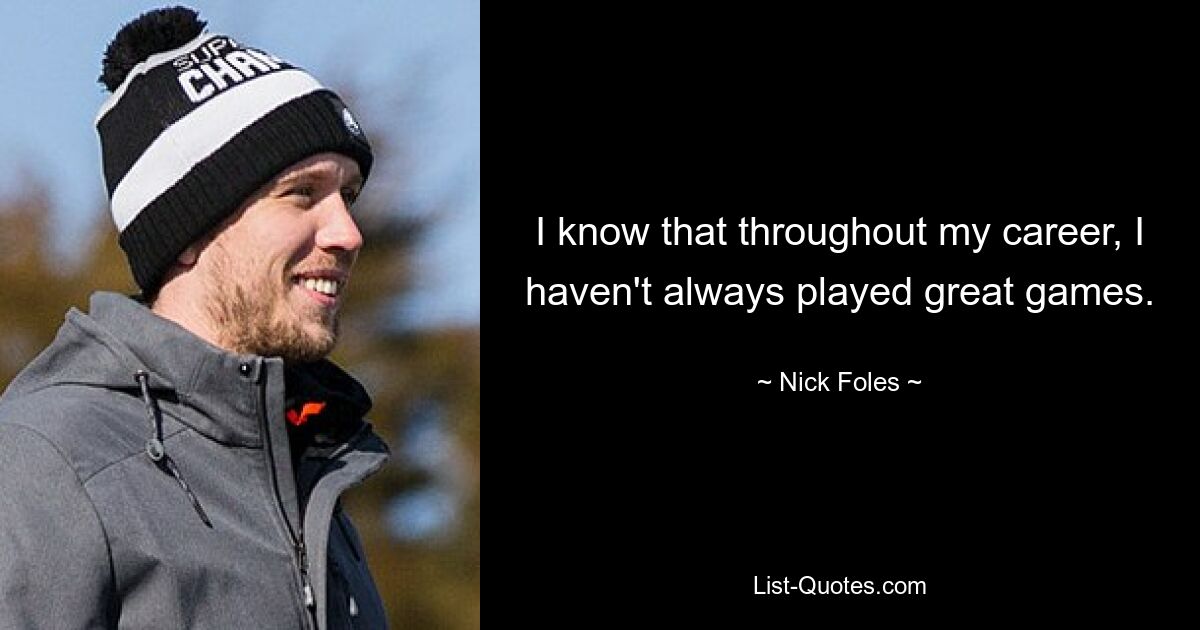 I know that throughout my career, I haven't always played great games. — © Nick Foles