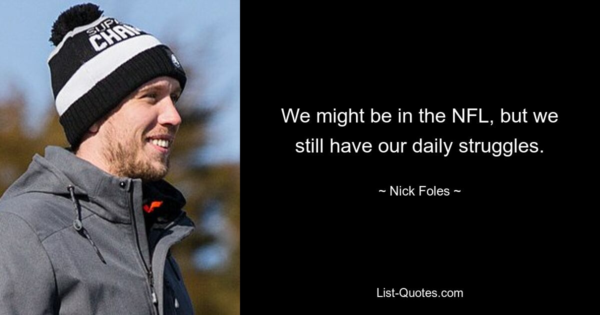 We might be in the NFL, but we still have our daily struggles. — © Nick Foles