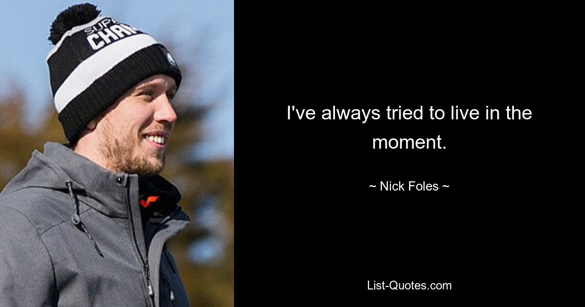 I've always tried to live in the moment. — © Nick Foles