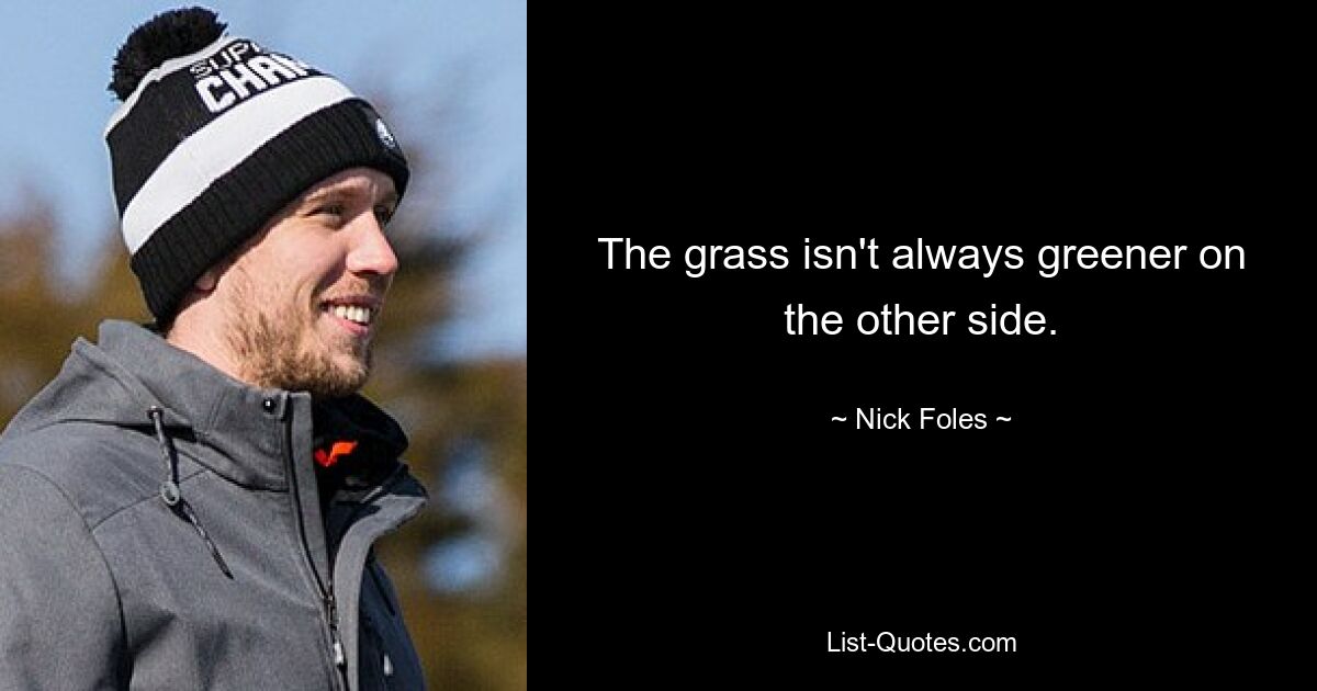 The grass isn't always greener on the other side. — © Nick Foles