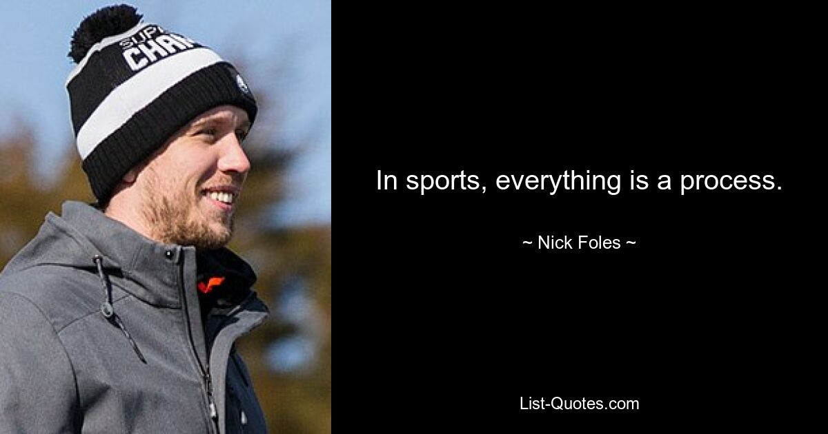 In sports, everything is a process. — © Nick Foles