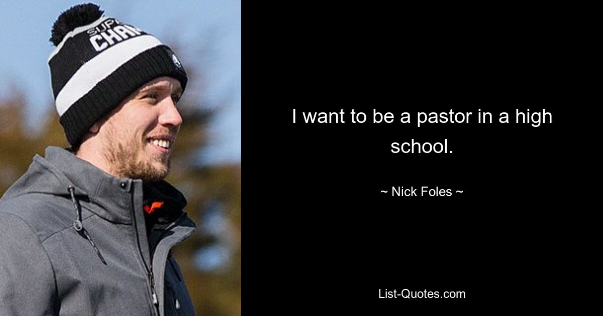 I want to be a pastor in a high school. — © Nick Foles