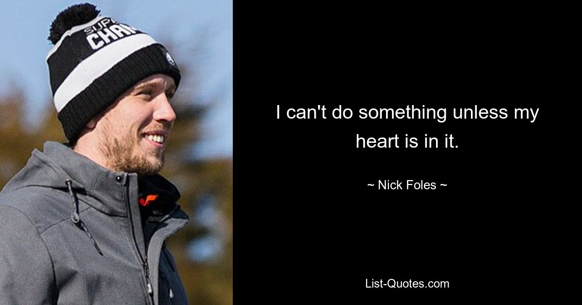 I can't do something unless my heart is in it. — © Nick Foles