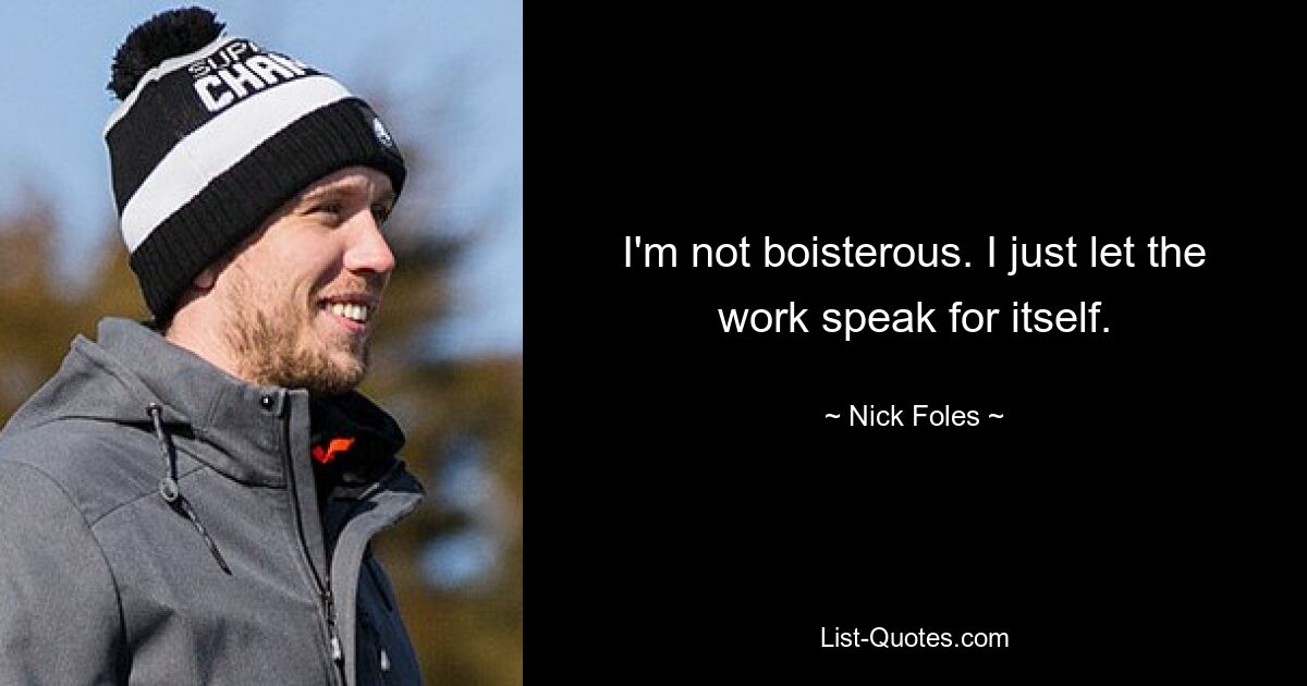 Ich bin nicht ausgelassen. Ich lasse einfach die Arbeit für sich selbst sprechen. — © Nick Foles