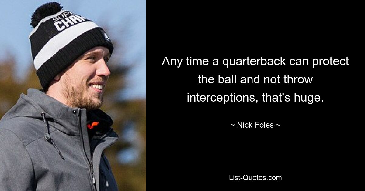 Any time a quarterback can protect the ball and not throw interceptions, that's huge. — © Nick Foles