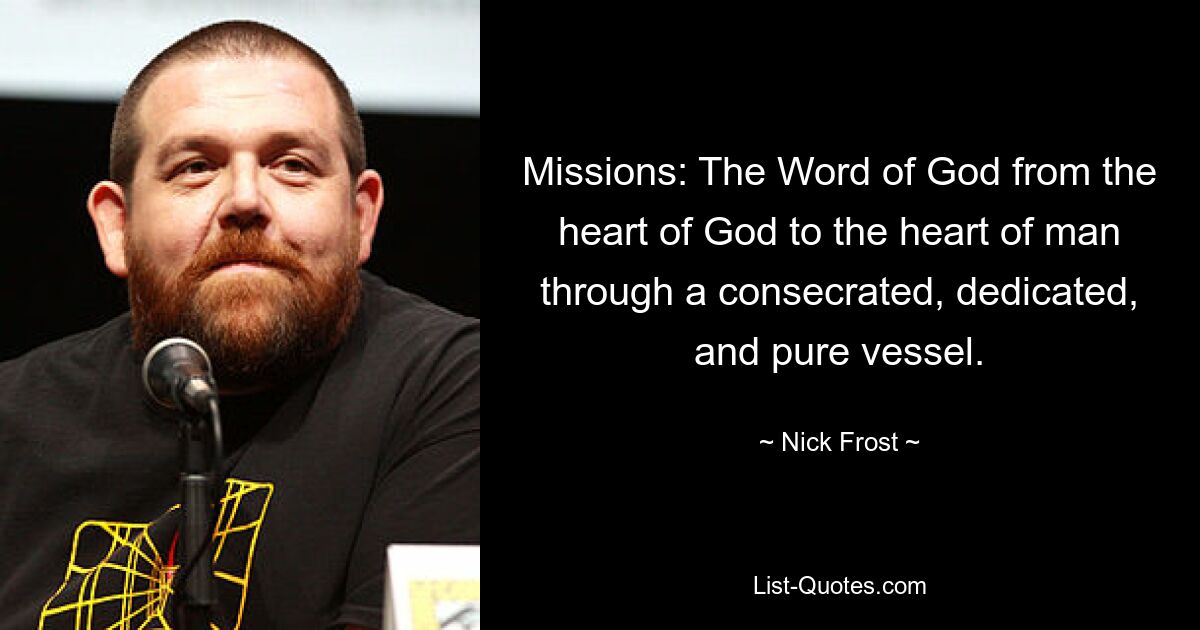 Missions: The Word of God from the heart of God to the heart of man through a consecrated, dedicated, and pure vessel. — © Nick Frost