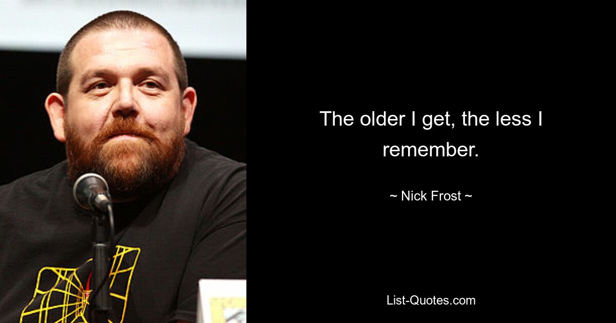 The older I get, the less I remember. — © Nick Frost