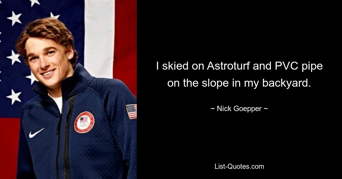 I skied on Astroturf and PVC pipe on the slope in my backyard. — © Nick Goepper