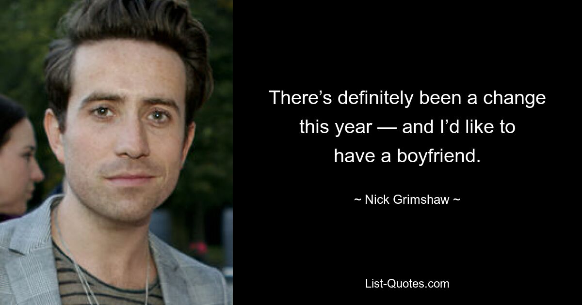 There’s definitely been a change this year — and I’d like to have a boyfriend. — © Nick Grimshaw