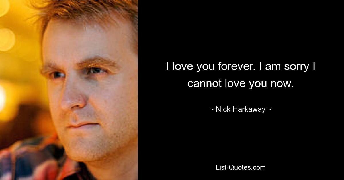 I love you forever. I am sorry I cannot love you now. — © Nick Harkaway