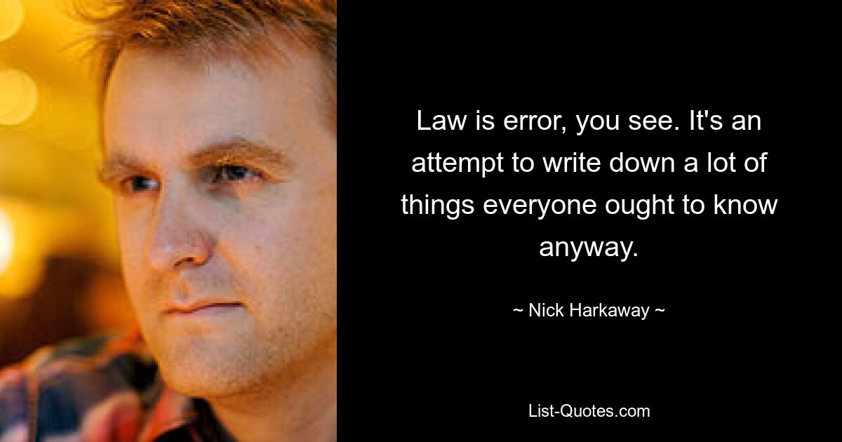 Law is error, you see. It's an attempt to write down a lot of things everyone ought to know anyway. — © Nick Harkaway