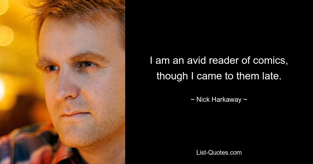 I am an avid reader of comics, though I came to them late. — © Nick Harkaway