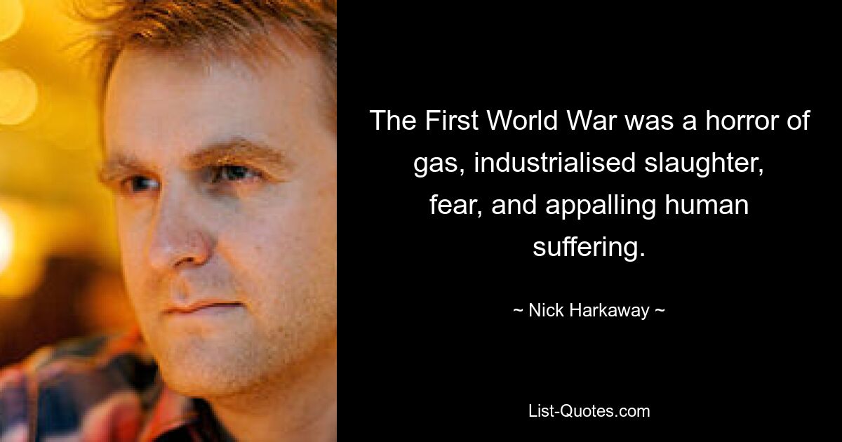 The First World War was a horror of gas, industrialised slaughter, fear, and appalling human suffering. — © Nick Harkaway