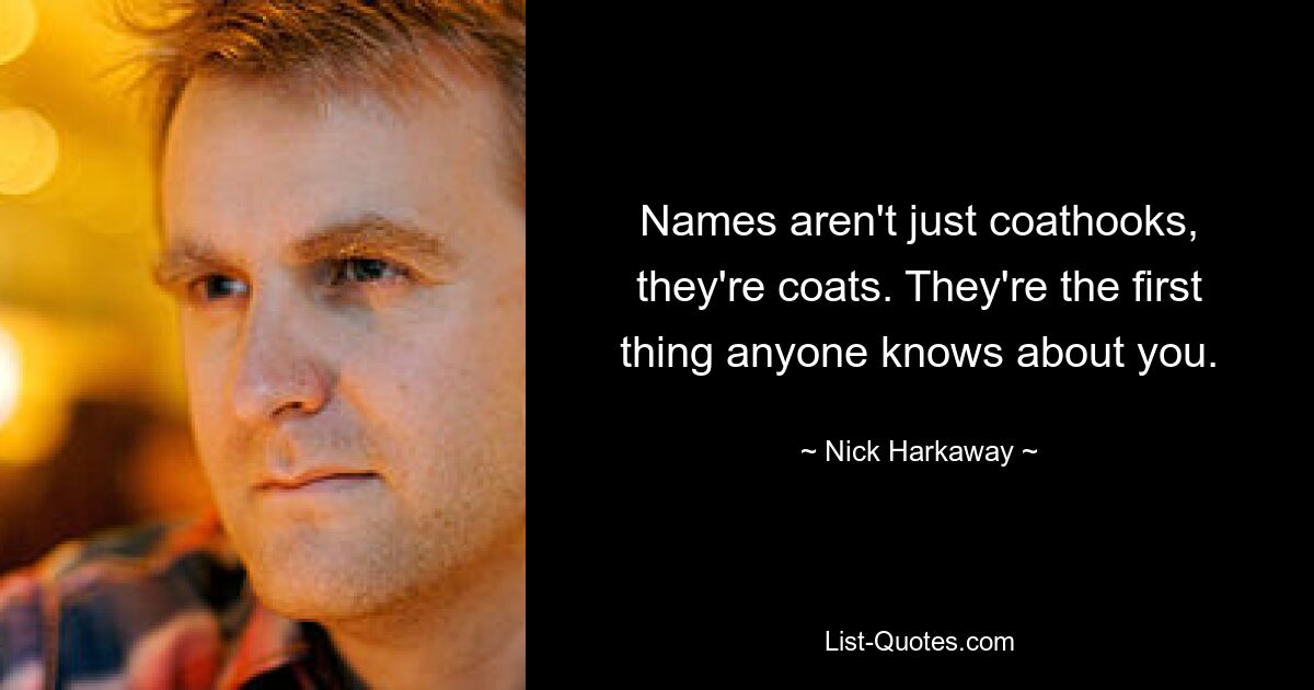 Names aren't just coathooks, they're coats. They're the first thing anyone knows about you. — © Nick Harkaway