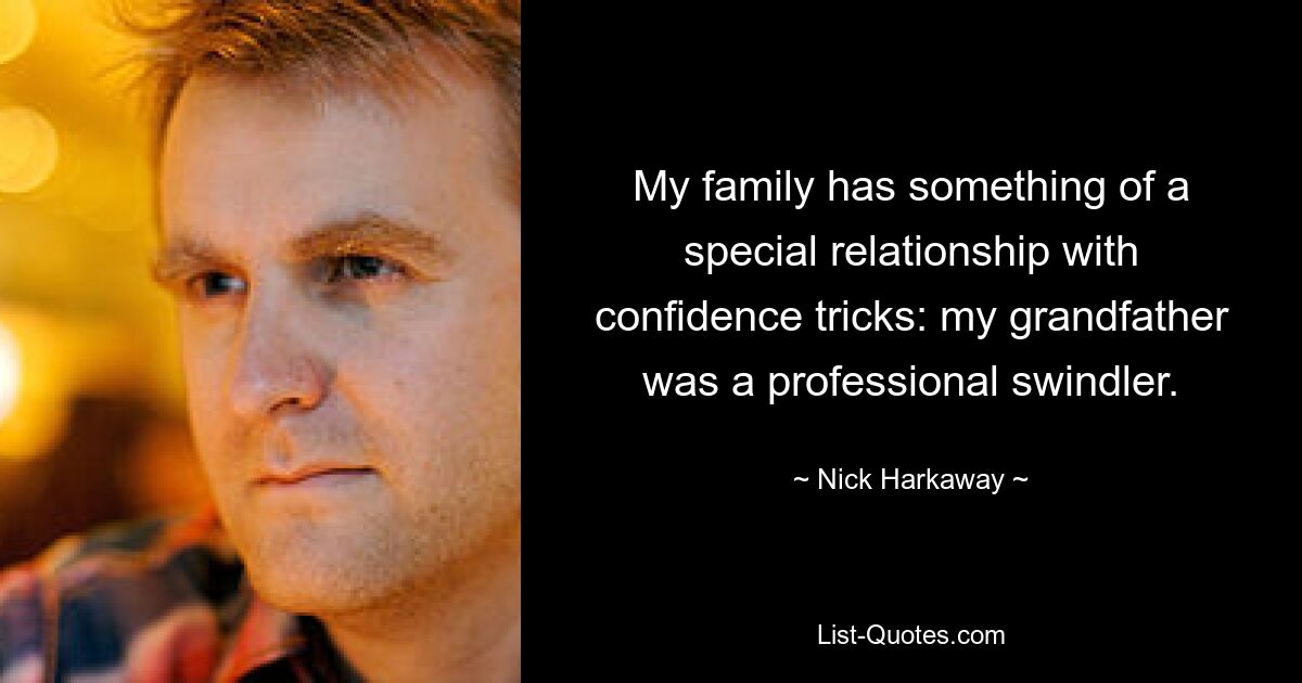 My family has something of a special relationship with confidence tricks: my grandfather was a professional swindler. — © Nick Harkaway