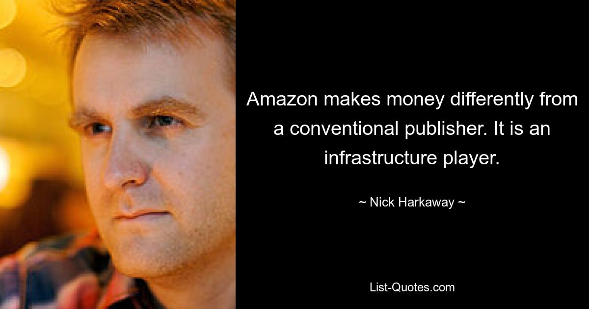 Amazon makes money differently from a conventional publisher. It is an infrastructure player. — © Nick Harkaway