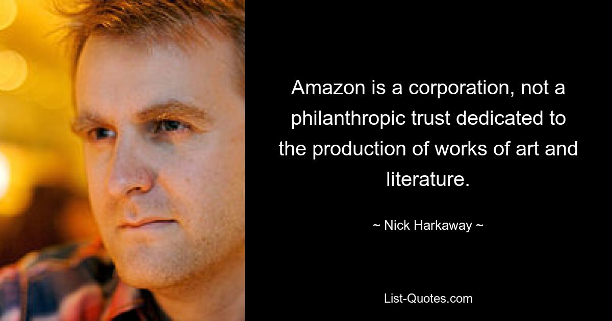 Amazon is a corporation, not a philanthropic trust dedicated to the production of works of art and literature. — © Nick Harkaway