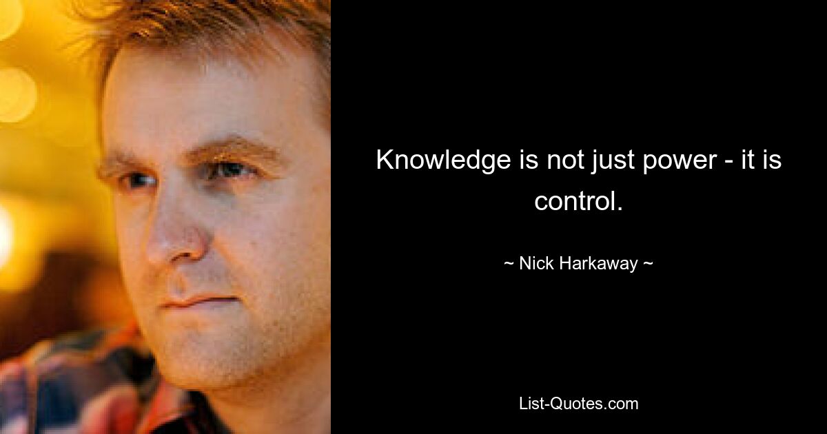 Knowledge is not just power - it is control. — © Nick Harkaway