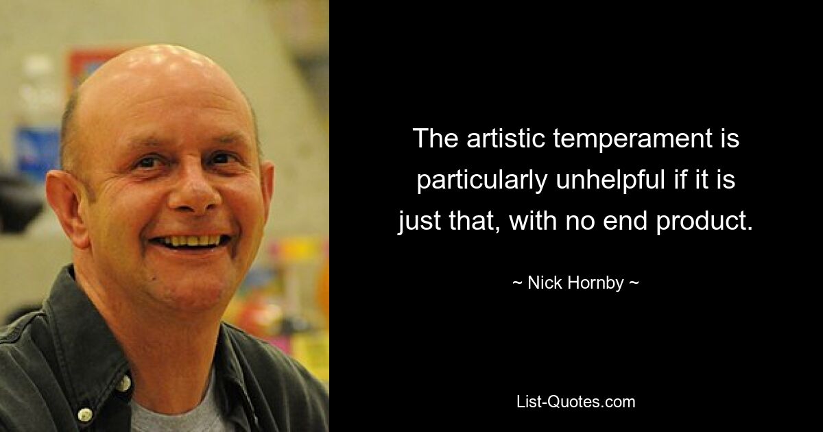 Das künstlerische Temperament ist besonders wenig hilfreich, wenn es nur darum geht, ohne Endprodukt. — © Nick Hornby