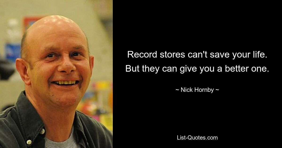 Record stores can't save your life. But they can give you a better one. — © Nick Hornby