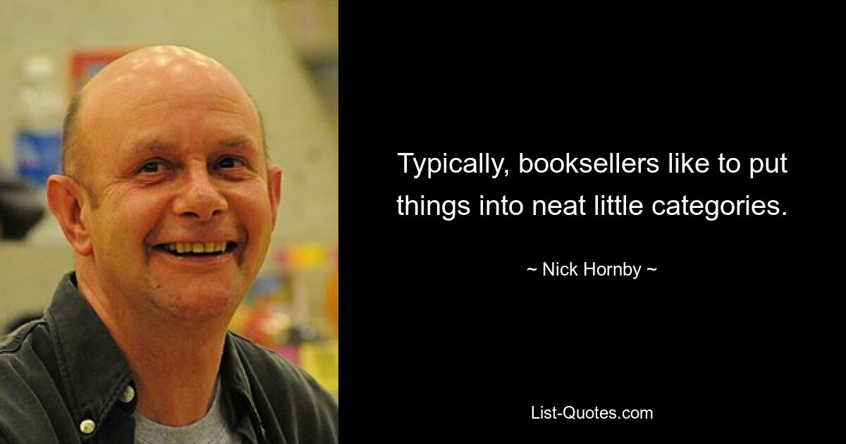 Typically, booksellers like to put things into neat little categories. — © Nick Hornby