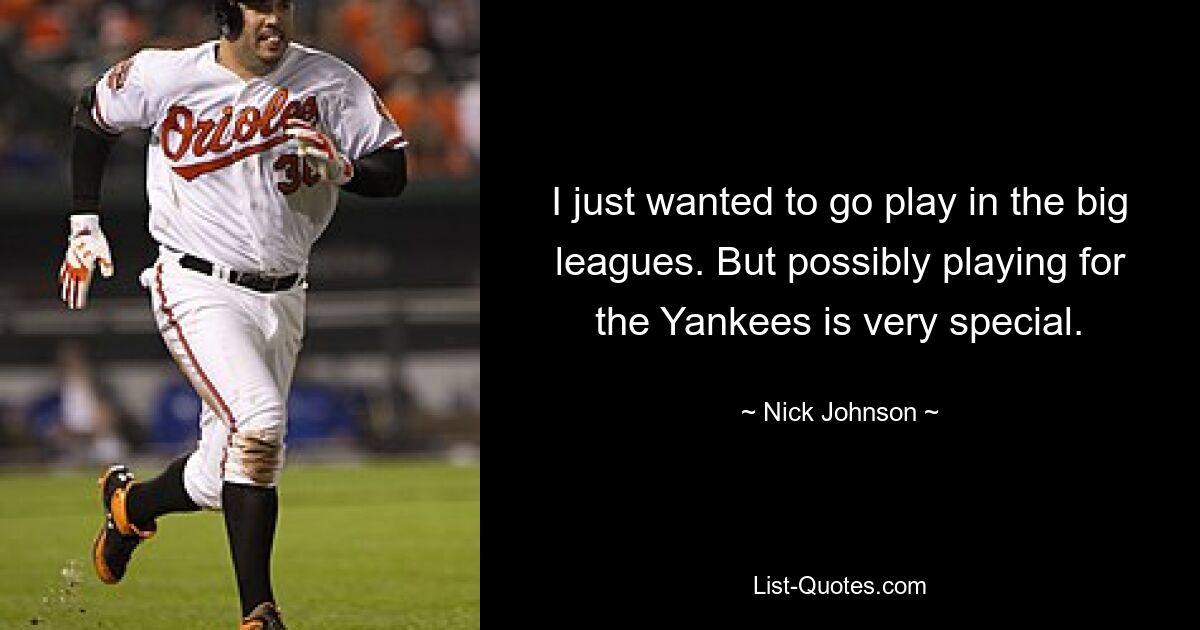 I just wanted to go play in the big leagues. But possibly playing for the Yankees is very special. — © Nick Johnson