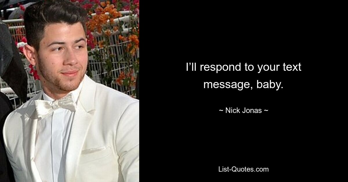 I’ll respond to your text message, baby. — © Nick Jonas