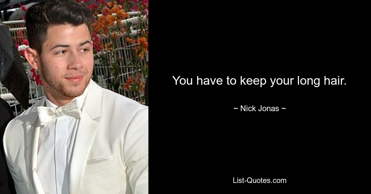 You have to keep your long hair. — © Nick Jonas