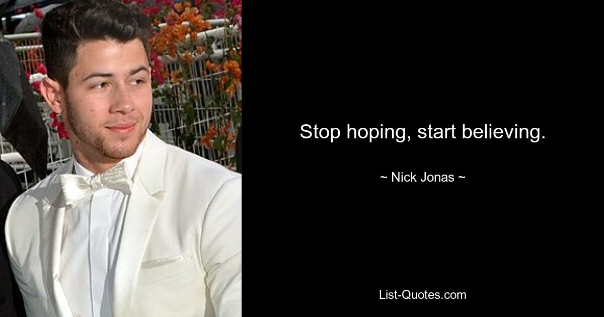 Stop hoping, start believing. — © Nick Jonas