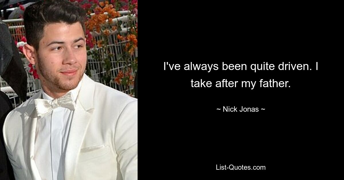 I've always been quite driven. I take after my father. — © Nick Jonas