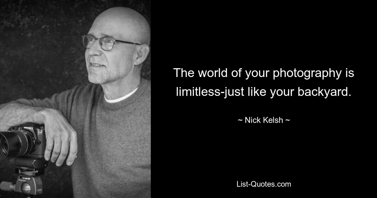 The world of your photography is limitless-just like your backyard. — © Nick Kelsh