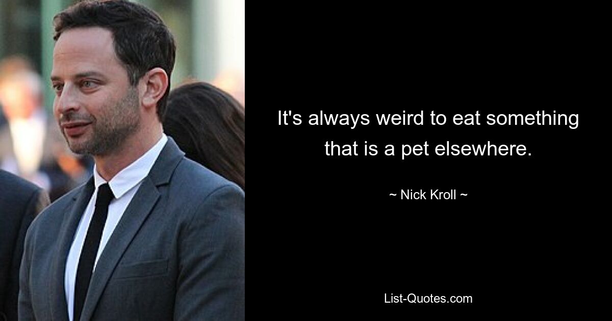 It's always weird to eat something that is a pet elsewhere. — © Nick Kroll