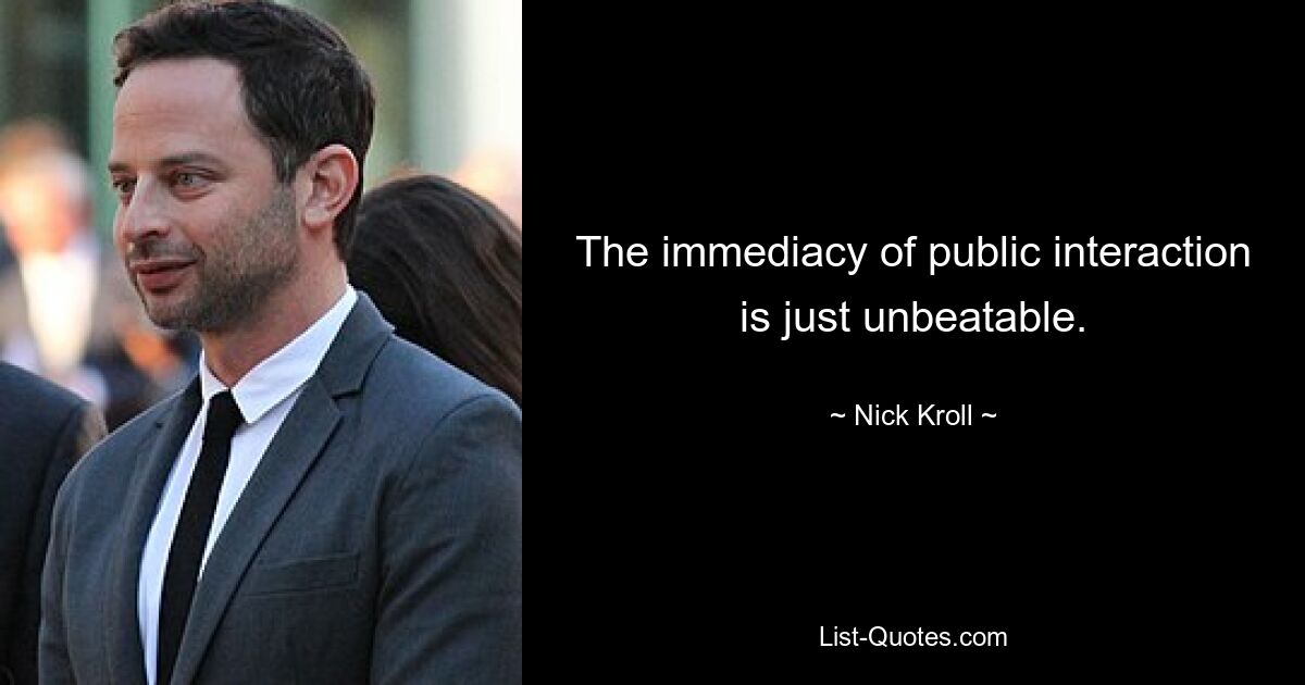 The immediacy of public interaction is just unbeatable. — © Nick Kroll