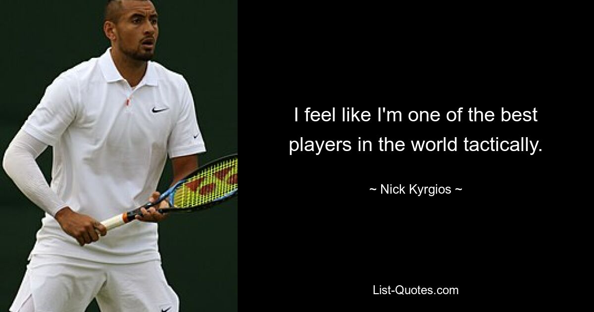 I feel like I'm one of the best players in the world tactically. — © Nick Kyrgios