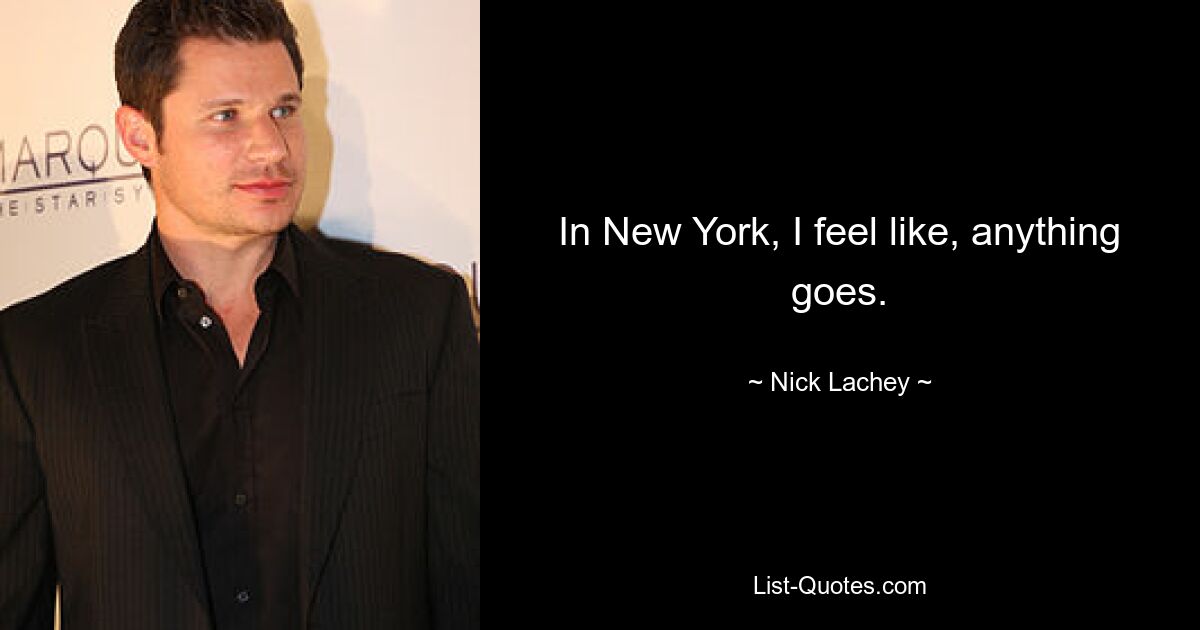 In New York, I feel like, anything goes. — © Nick Lachey