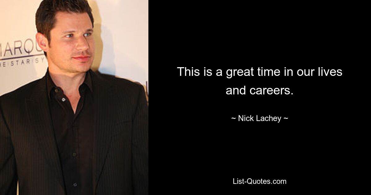 This is a great time in our lives and careers. — © Nick Lachey