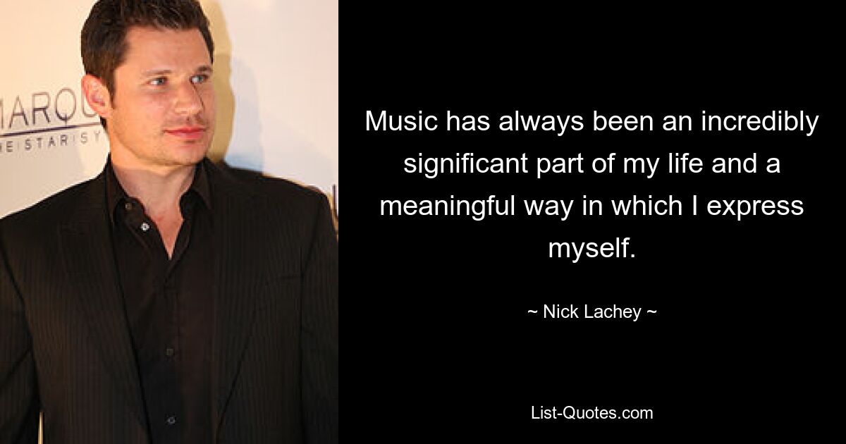 Music has always been an incredibly significant part of my life and a meaningful way in which I express myself. — © Nick Lachey