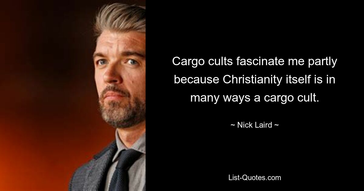 Cargo cults fascinate me partly because Christianity itself is in many ways a cargo cult. — © Nick Laird