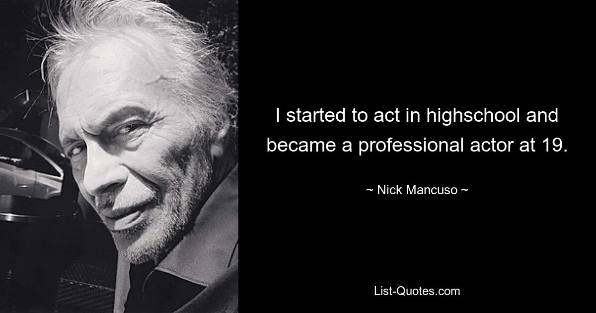 I started to act in highschool and became a professional actor at 19. — © Nick Mancuso