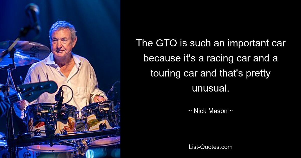 The GTO is such an important car because it's a racing car and a touring car and that's pretty unusual. — © Nick Mason