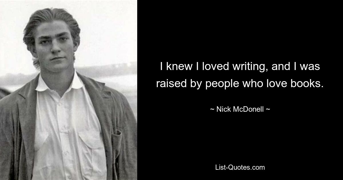 I knew I loved writing, and I was raised by people who love books. — © Nick McDonell