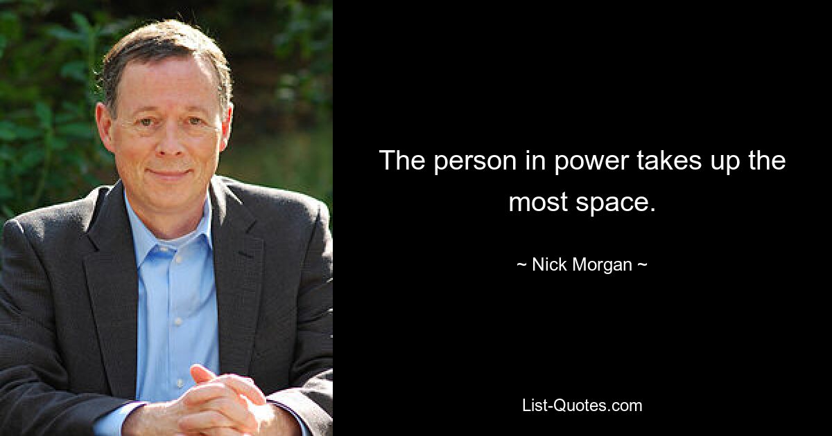 The person in power takes up the most space. — © Nick Morgan