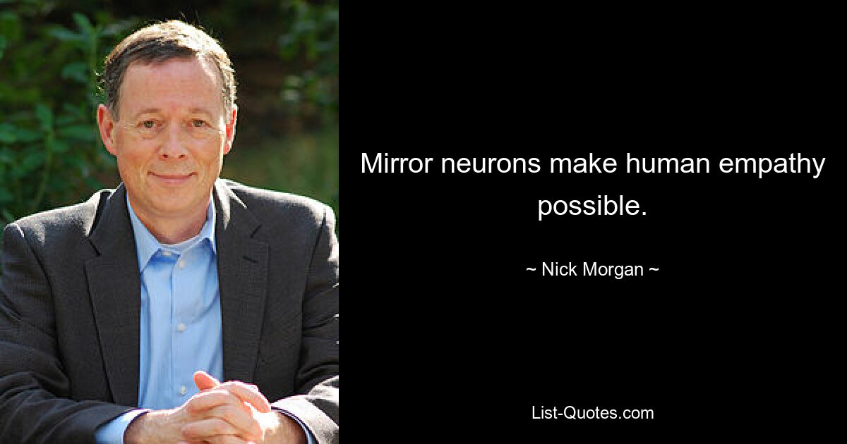 Mirror neurons make human empathy possible. — © Nick Morgan