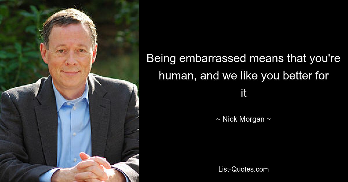 Being embarrassed means that you're human, and we like you better for it — © Nick Morgan