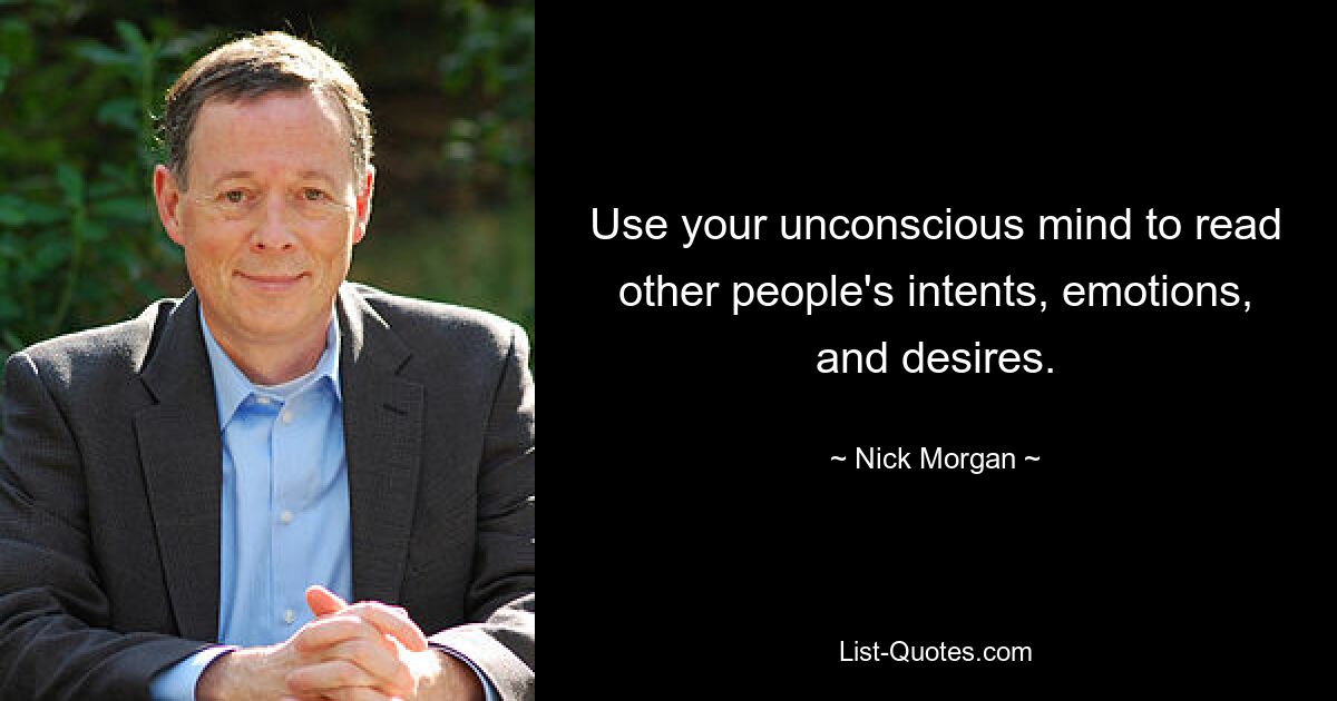 Use your unconscious mind to read other people's intents, emotions, and desires. — © Nick Morgan