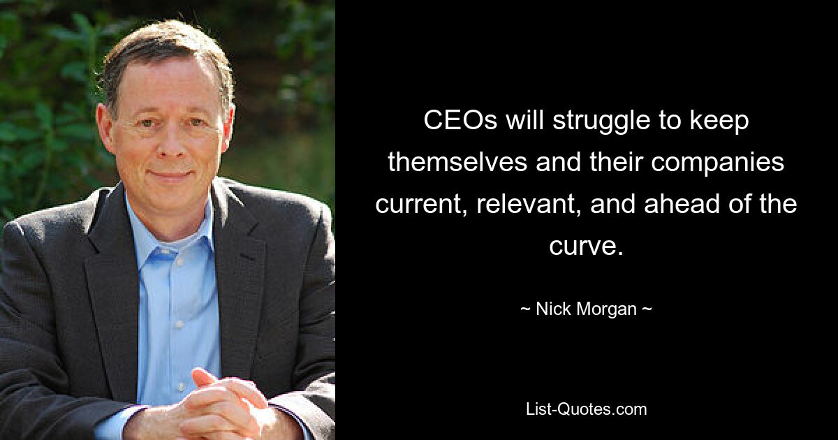 CEOs will struggle to keep themselves and their companies current, relevant, and ahead of the curve. — © Nick Morgan