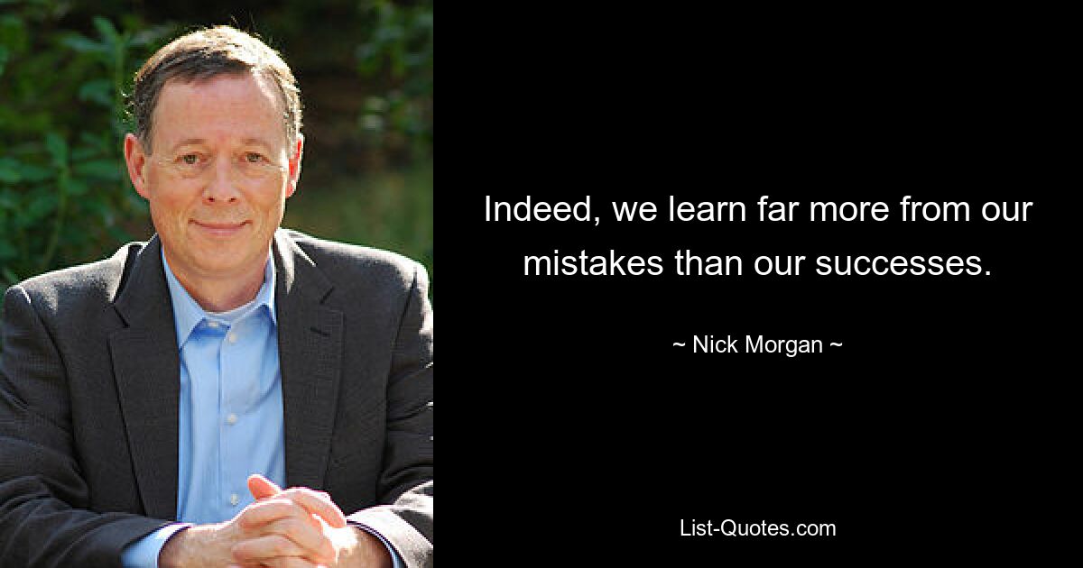 Indeed, we learn far more from our mistakes than our successes. — © Nick Morgan