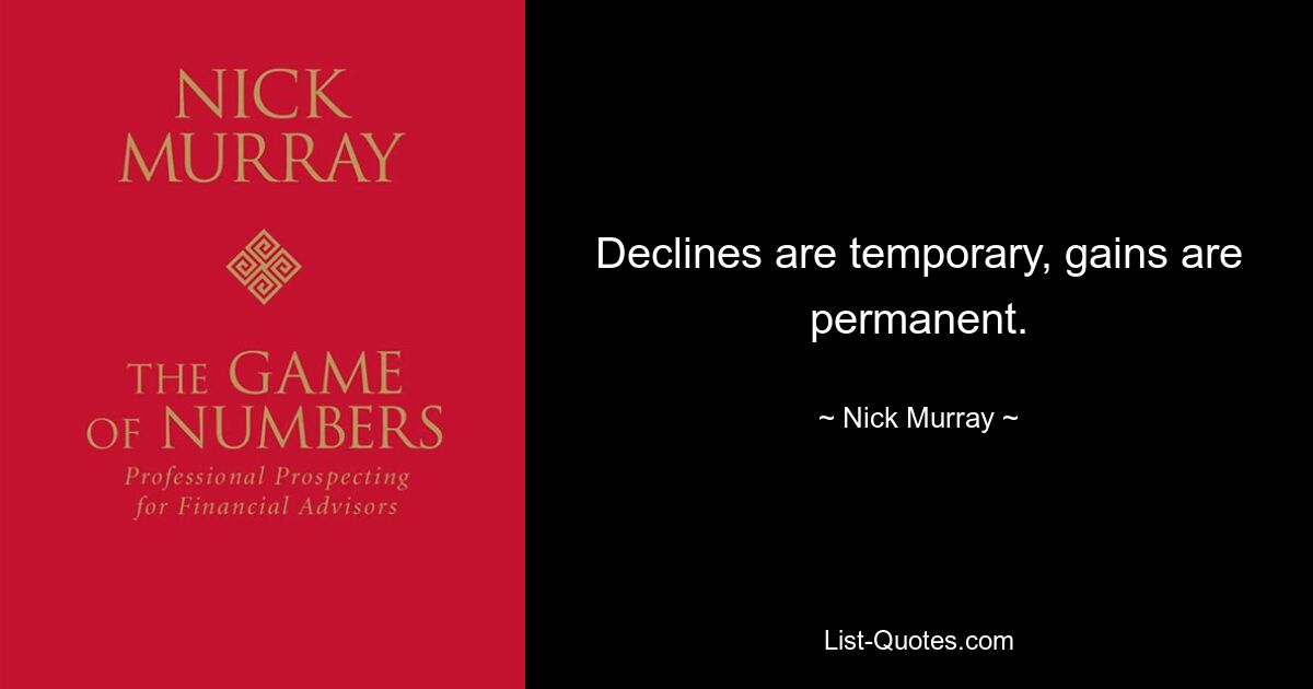 Declines are temporary, gains are permanent. — © Nick Murray