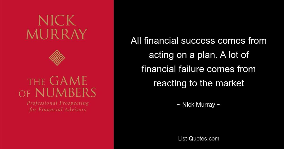 All financial success comes from acting on a plan. A lot of financial failure comes from reacting to the market — © Nick Murray