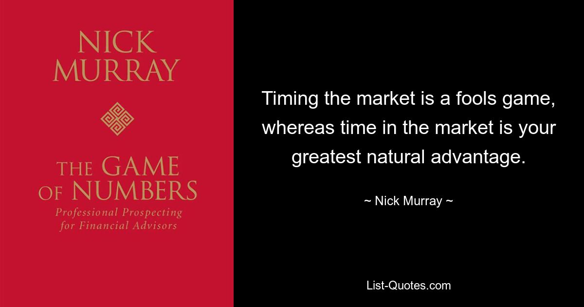 Timing the market is a fools game, whereas time in the market is your greatest natural advantage. — © Nick Murray